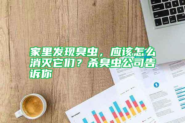家里發(fā)現(xiàn)臭蟲(chóng)，應(yīng)該怎么消滅它們？殺臭蟲(chóng)公司告訴你