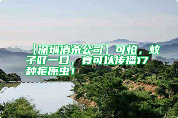【深圳消殺公司】可怕，蚊子叮一口，竟可以傳播17種瘧原蟲！