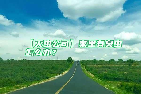 【滅蟲(chóng)公司】家里有臭蟲(chóng)怎么辦？
