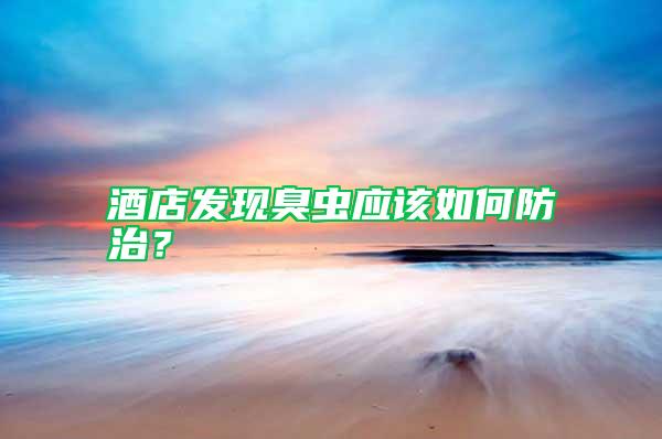 酒店發現臭蟲應該如何防治？