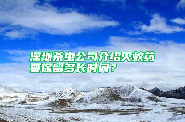 深圳殺蟲公司介紹滅蟻藥要保留多長時間？