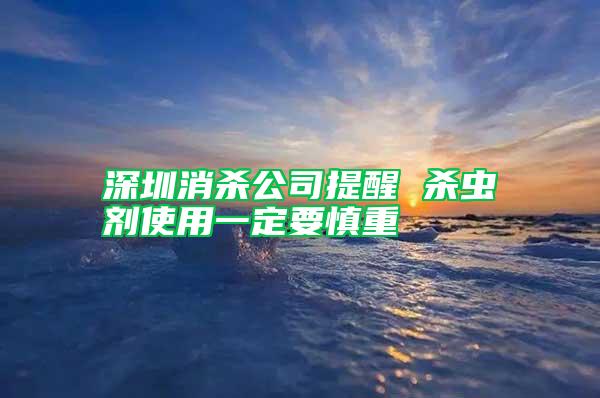 深圳消殺公司提醒 殺蟲劑使用一定要慎重