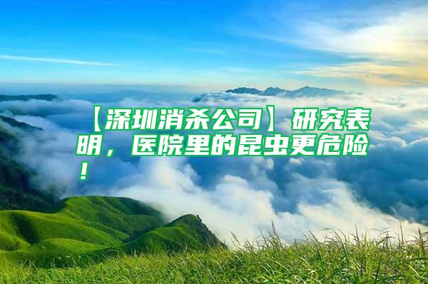 【深圳消殺公司】研究表明，醫院里的昆蟲更危險！
