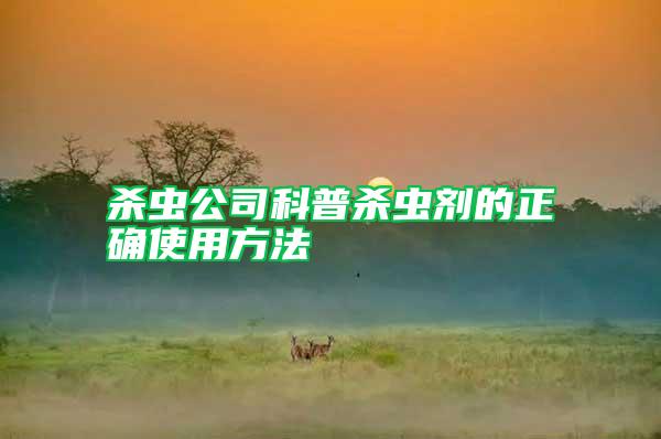 殺蟲(chóng)公司科普殺蟲(chóng)劑的正確使用方法