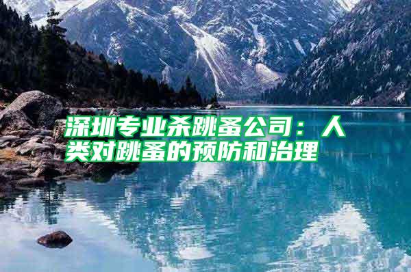 深圳專業(yè)殺跳蚤公司：人類對跳蚤的預防和治理