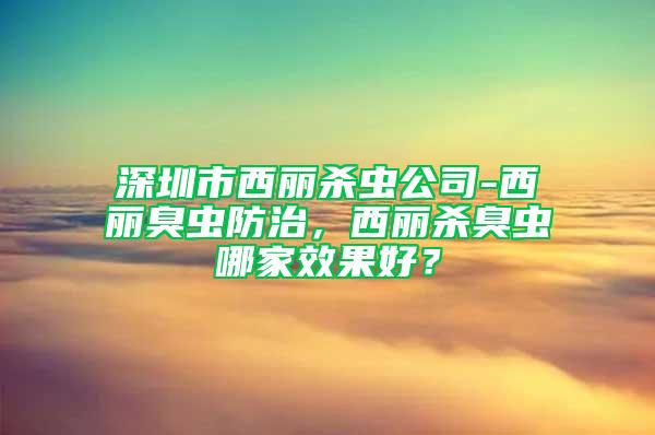 深圳市西麗殺蟲公司-西麗臭蟲防治，西麗殺臭蟲哪家效果好？