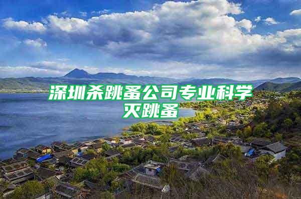深圳殺跳蚤公司專業科學滅跳蚤