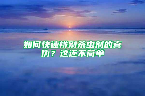 如何快速辨別殺蟲(chóng)劑的真?zhèn)危窟@還不簡(jiǎn)單