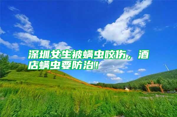 深圳女生被螨蟲咬傷，酒店螨蟲要防治！