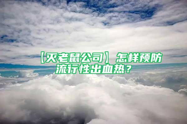 【滅老鼠公司】怎樣預防流行性出血熱？