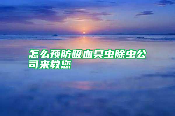 怎么預防吸血臭蟲除蟲公司來教您
