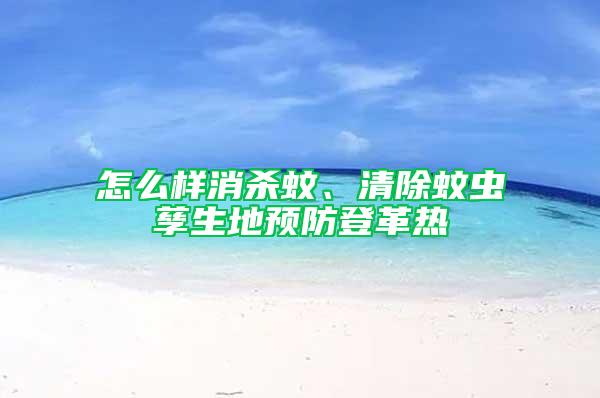 怎么樣消殺蚊、清除蚊蟲孳生地預防登革熱