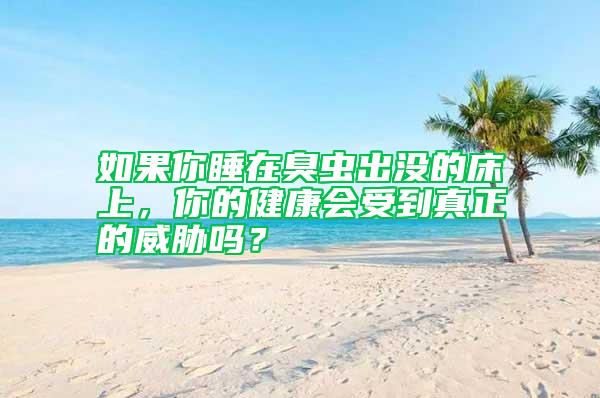 如果你睡在臭蟲出沒的床上，你的健康會受到真正的威脅嗎？