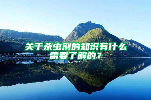 關于殺蟲劑的知識有什么需要了解的？