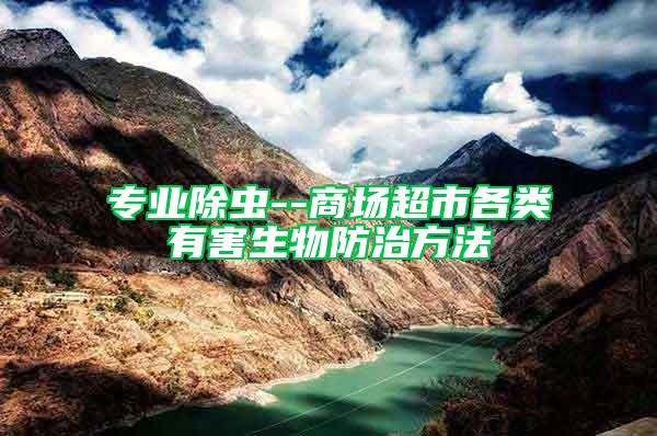 專業除蟲--商場超市各類有害生物防治方法