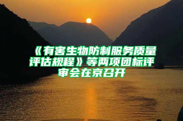 《有害生物防制服務(wù)質(zhì)量評(píng)估規(guī)程》等兩項(xiàng)團(tuán)標(biāo)評(píng)審會(huì)在京召開(kāi)