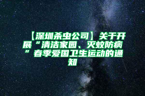 【深圳殺蟲公司】關于開展“清潔家園、滅蚊防病”春季愛國衛生運動的通知