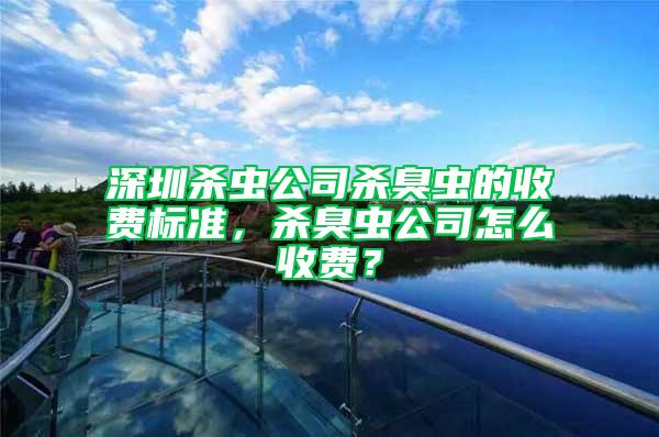 深圳殺蟲公司殺臭蟲的收費標準，殺臭蟲公司怎么收費？