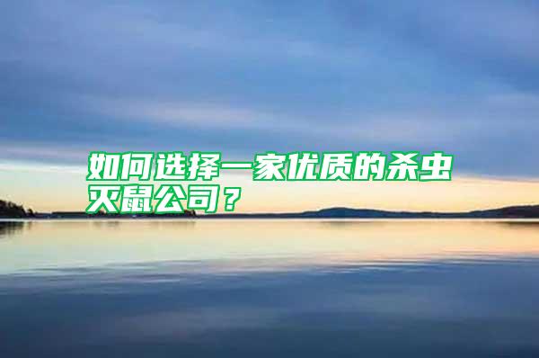 如何選擇一家優質的殺蟲滅鼠公司？