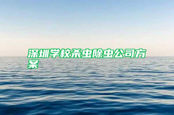深圳學(xué)校殺蟲除蟲公司方案