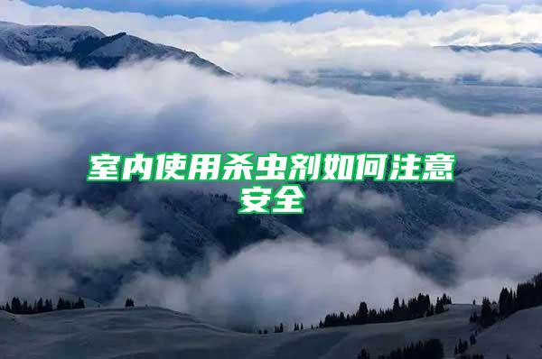 室內使用殺蟲劑如何注意安全