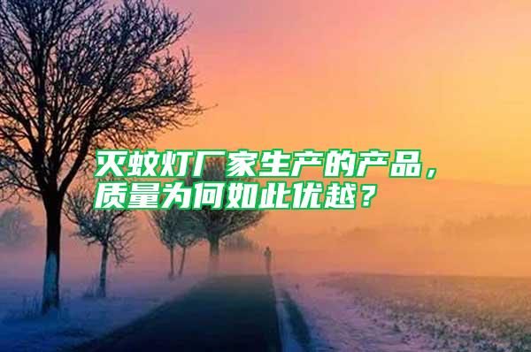 滅蚊燈廠家生產(chǎn)的產(chǎn)品，質(zhì)量為何如此優(yōu)越？