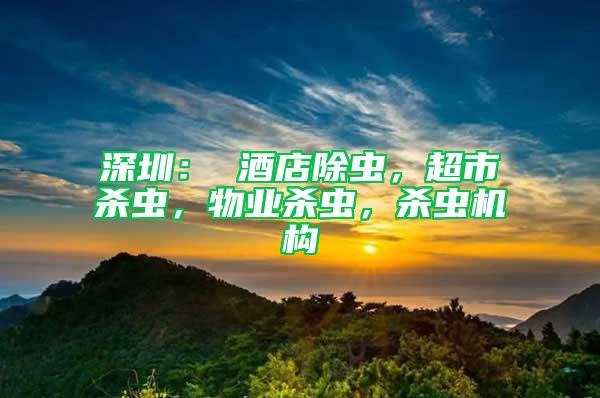 深圳： 酒店除蟲，超市殺蟲，物業殺蟲，殺蟲機構