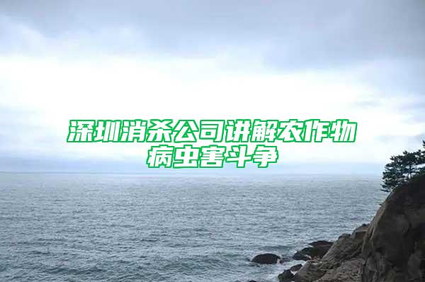 深圳消殺公司講解農作物病蟲害斗爭