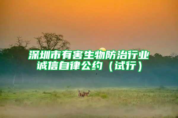 深圳市有害生物防治行業誠信自律公約（試行）