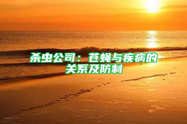 殺蟲(chóng)公司：蒼蠅與疾病的關(guān)系及防制
