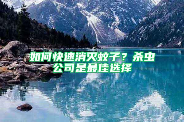 如何快速消滅蚊子？殺蟲公司是最佳選擇