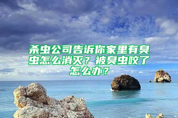 殺蟲公司告訴你家里有臭蟲怎么消滅？被臭蟲咬了怎么辦？