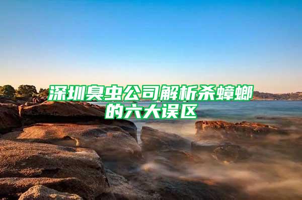 深圳臭蟲公司解析殺蟑螂的六大誤區