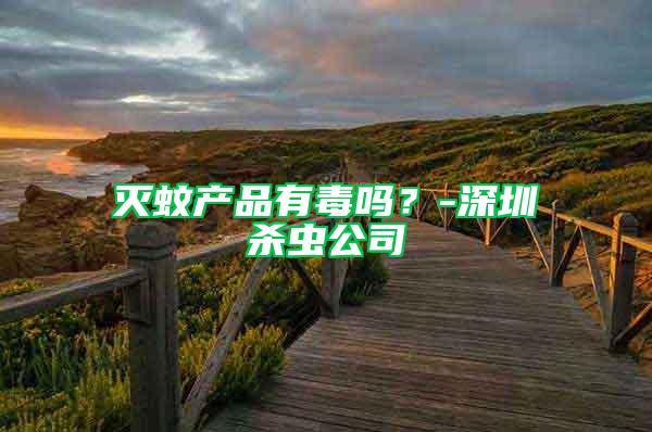 滅蚊產(chǎn)品有毒嗎？-深圳殺蟲公司