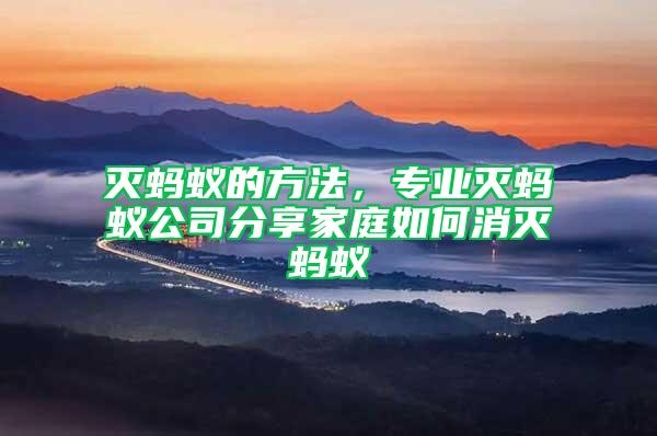 滅螞蟻的方法，專業(yè)滅螞蟻公司分享家庭如何消滅螞蟻