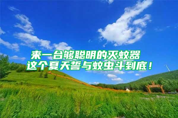 來一臺夠聰明的滅蚊器 這個夏天誓與蚊蟲斗到底！