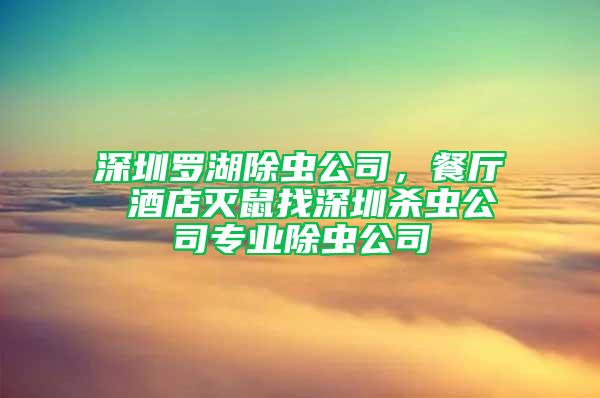 深圳羅湖除蟲公司，餐廳 酒店滅鼠找深圳殺蟲公司專業(yè)除蟲公司
