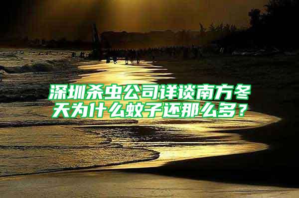 深圳殺蟲公司詳談南方冬天為什么蚊子還那么多？