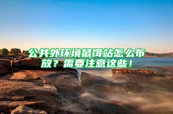 公共外環境鼠餌站怎么布放？需要注意這些！