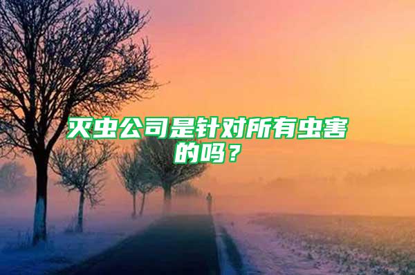 滅蟲公司是針對(duì)所有蟲害的嗎？