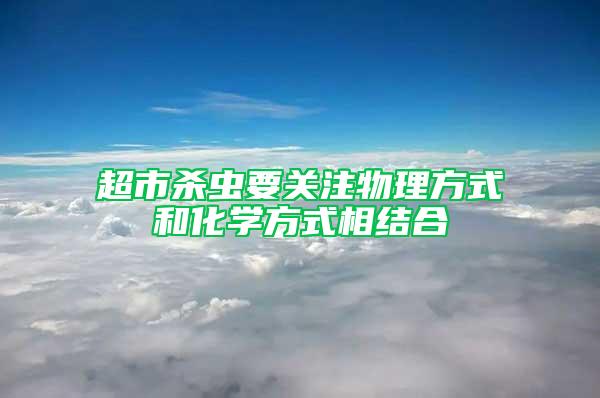 超市殺蟲要關(guān)注物理方式和化學(xué)方式相結(jié)合