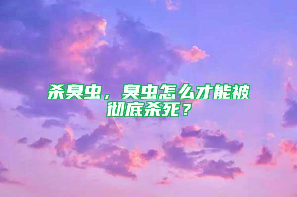 殺臭蟲，臭蟲怎么才能被徹底殺死？