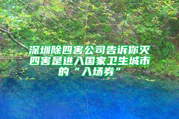 深圳除四害公司告訴你滅四害是進(jìn)入國(guó)家衛(wèi)生城市的“入場(chǎng)券”