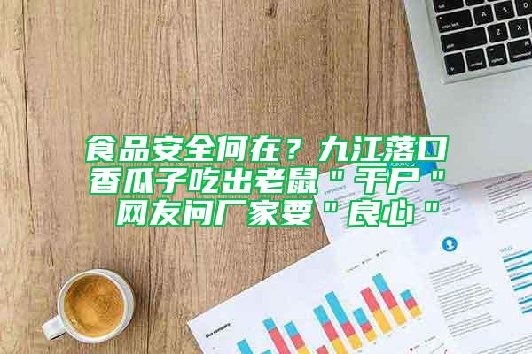 食品安全何在？九江落口香瓜子吃出老鼠＂干尸＂ 網(wǎng)友問廠家要＂良心＂