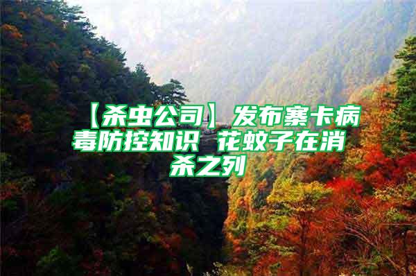 【殺蟲公司】發布寨卡病毒防控知識 花蚊子在消殺之列