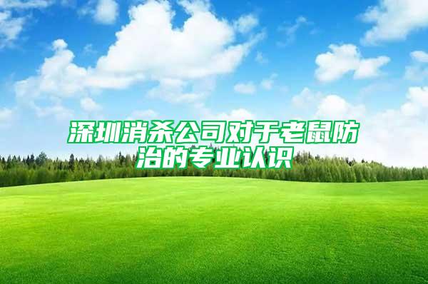 深圳消殺公司對于老鼠防治的專業(yè)認(rèn)識