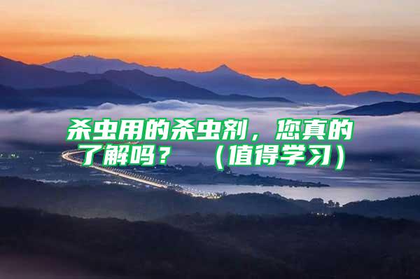 殺蟲用的殺蟲劑，您真的了解嗎？ （值得學習）