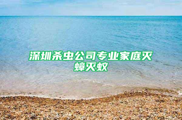深圳殺蟲公司專業家庭滅蟑滅蟻