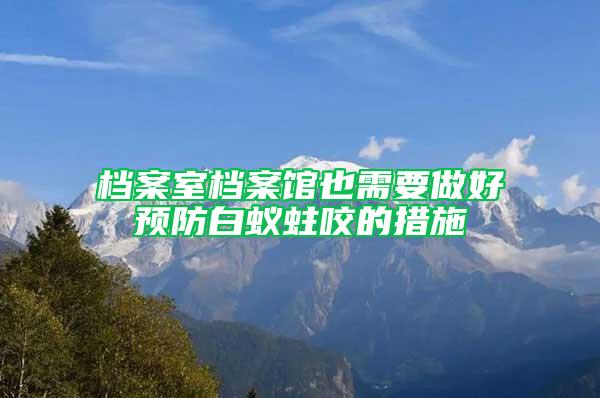 檔案室檔案館也需要做好預防白蟻蛀咬的措施