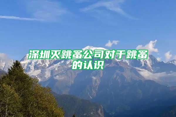深圳滅跳蚤公司對于跳蚤的認識